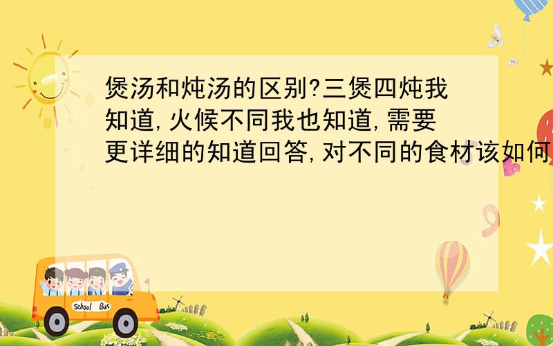 煲汤和炖汤的区别?三煲四炖我知道,火候不同我也知道,需要更详细的知道回答,对不同的食材该如何区分用是用炖还是煲?