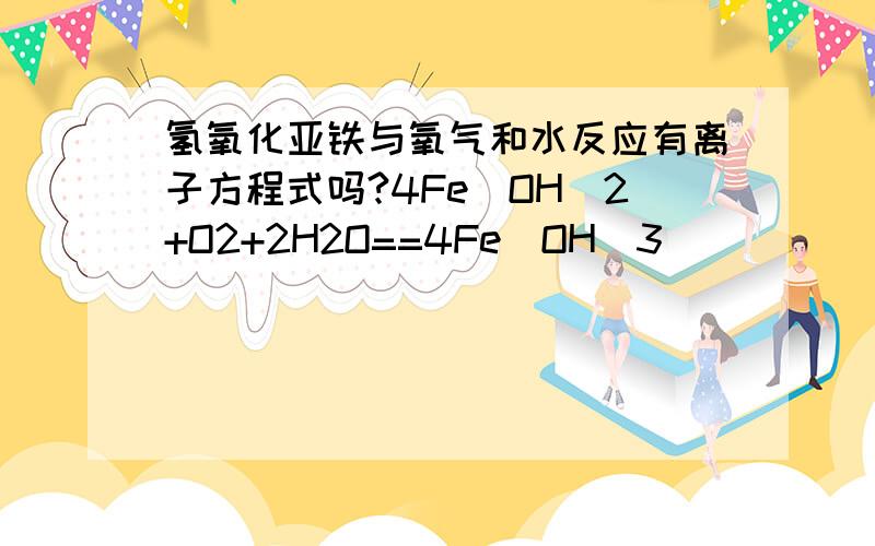 氢氧化亚铁与氧气和水反应有离子方程式吗?4Fe（OH）2+O2+2H2O==4Fe（OH）3