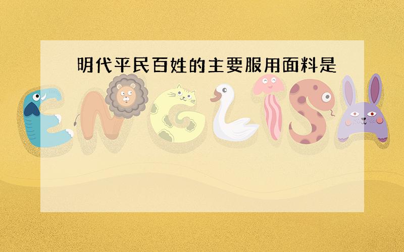 明代平民百姓的主要服用面料是