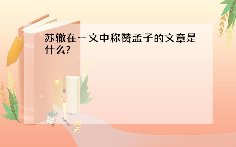 苏辙在一文中称赞孟子的文章是什么?