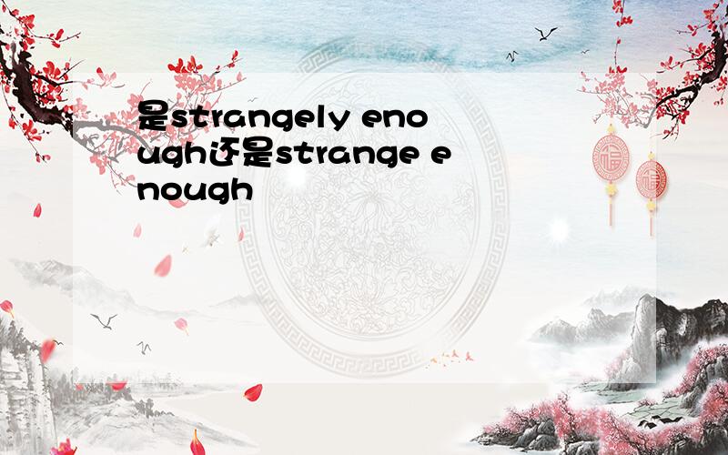 是strangely enough还是strange enough