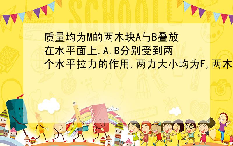 质量均为M的两木块A与B叠放在水平面上,A,B分别受到两个水平拉力的作用,两力大小均为F,两木块保持静止