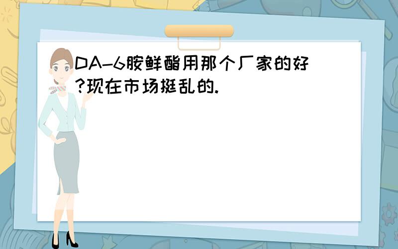 DA-6胺鲜酯用那个厂家的好?现在市场挺乱的.