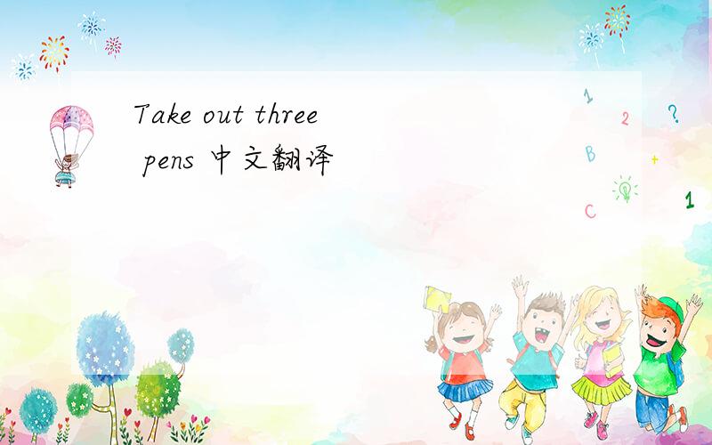 Take out three pens 中文翻译