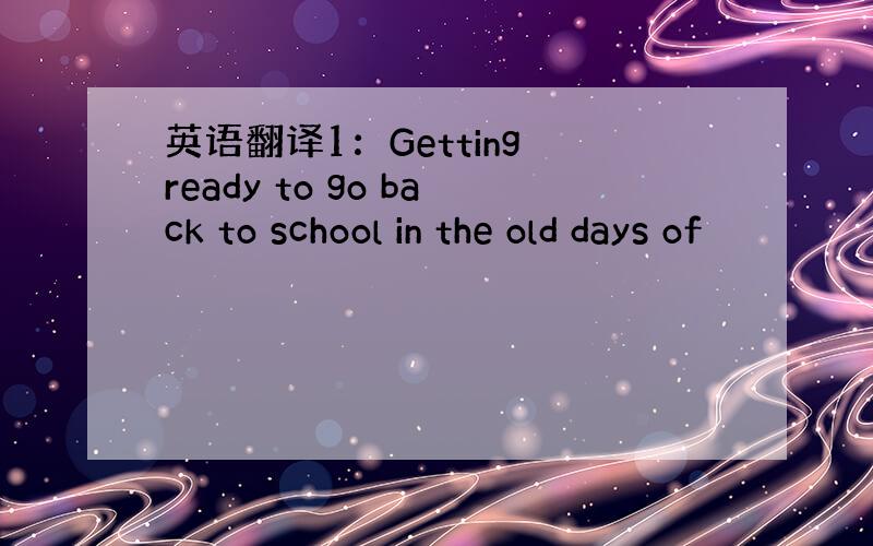 英语翻译1：Getting ready to go back to school in the old days of