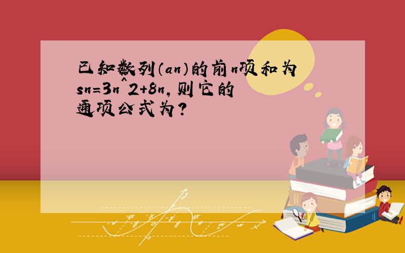 已知数列（an）的前n项和为sn=3n^2+8n,则它的通项公式为?