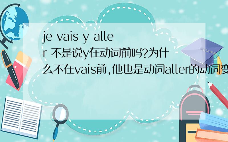 je vais y aller 不是说y在动词前吗?为什么不在vais前,他也是动词aller的动词变位啊