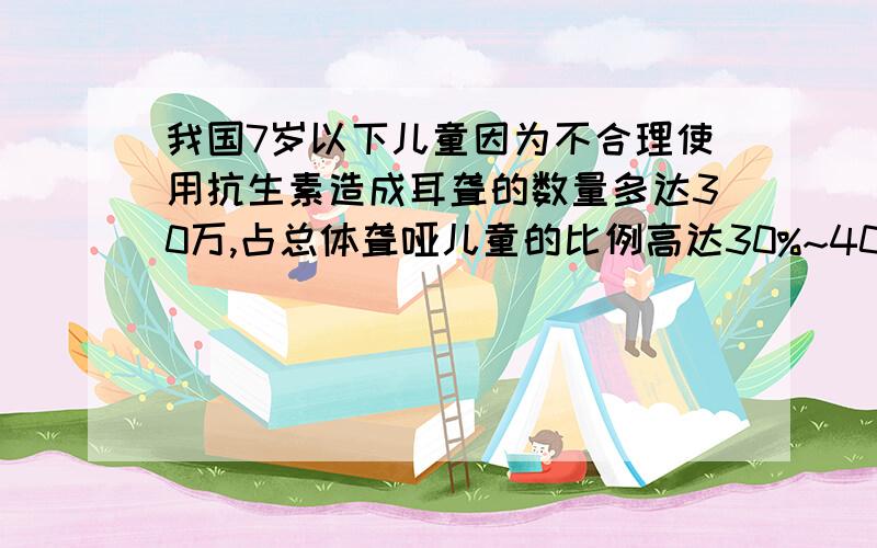 我国7岁以下儿童因为不合理使用抗生素造成耳聋的数量多达30万,占总体聋哑儿童的比例高达30%~40%.请估计我国聋哑儿童