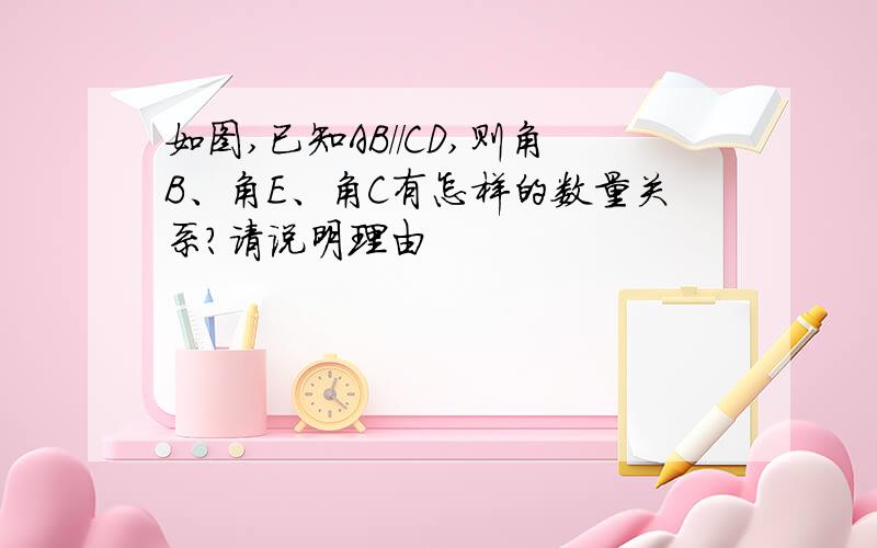 如图,已知AB//CD,则角B、角E、角C有怎样的数量关系?请说明理由