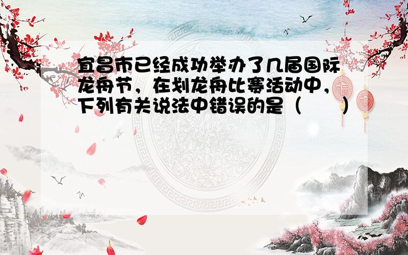 宜昌市已经成功举办了几届国际龙舟节，在划龙舟比赛活动中，下列有关说法中错误的是（　　）