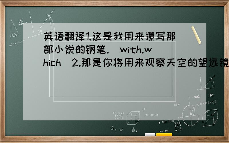 英语翻译1.这是我用来攥写那部小说的钢笔.（with.which）2.那是你将用来观察天空的望远镜.（through.w