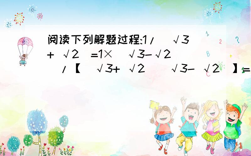 阅读下列解题过程:1/(√3+ √2)=1×(√3-√2)/【(√3+ √2）（√3- √2）】=√3-√2,