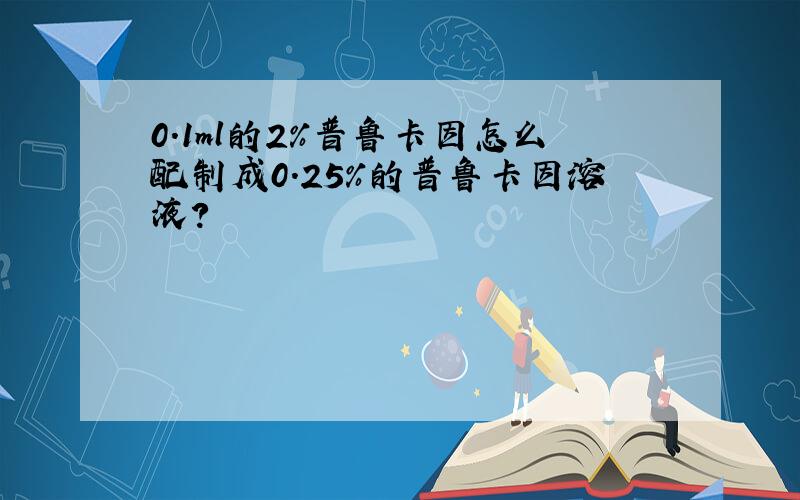 0.1ml的2%普鲁卡因怎么配制成0.25%的普鲁卡因溶液?