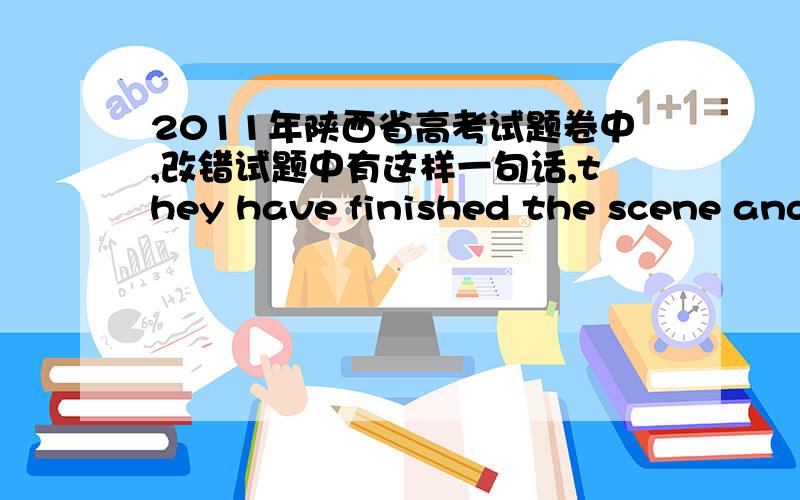 2011年陕西省高考试题卷中,改错试题中有这样一句话,they have finished the scene and