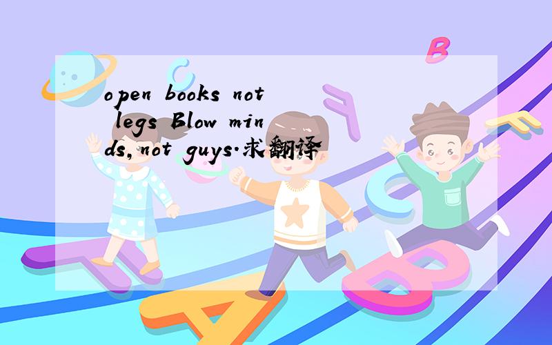 open books not legs Blow minds,not guys.求翻译