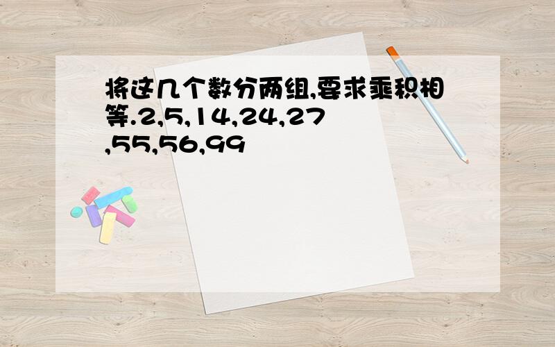 将这几个数分两组,要求乘积相等.2,5,14,24,27,55,56,99