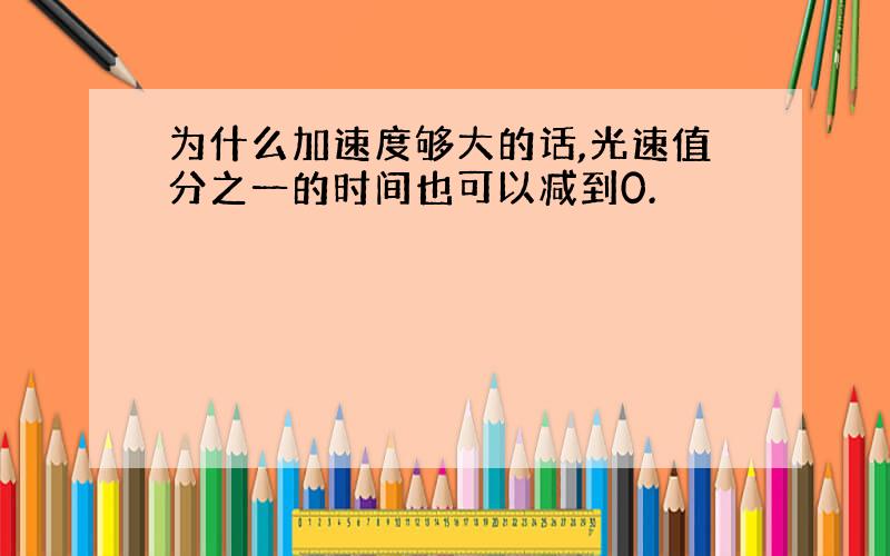 为什么加速度够大的话,光速值分之一的时间也可以减到0.