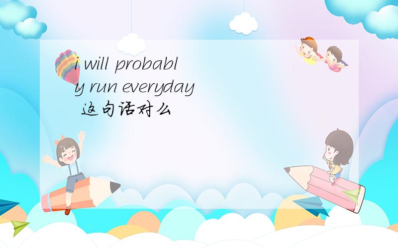 i will probably run everyday 这句话对么