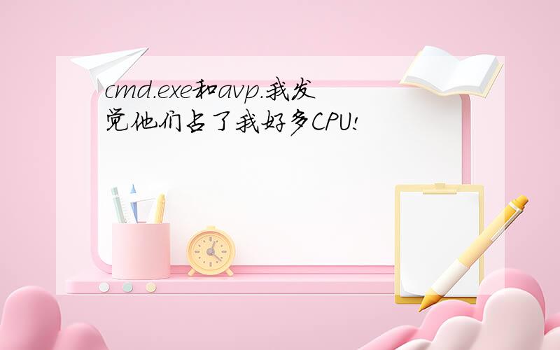 cmd.exe和avp.我发觉他们占了我好多CPU!