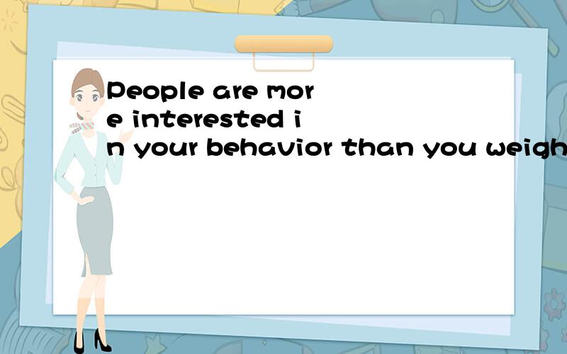 People are more interested in your behavior than you weight翻