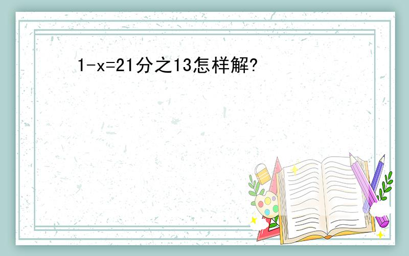 1-x=21分之13怎样解?