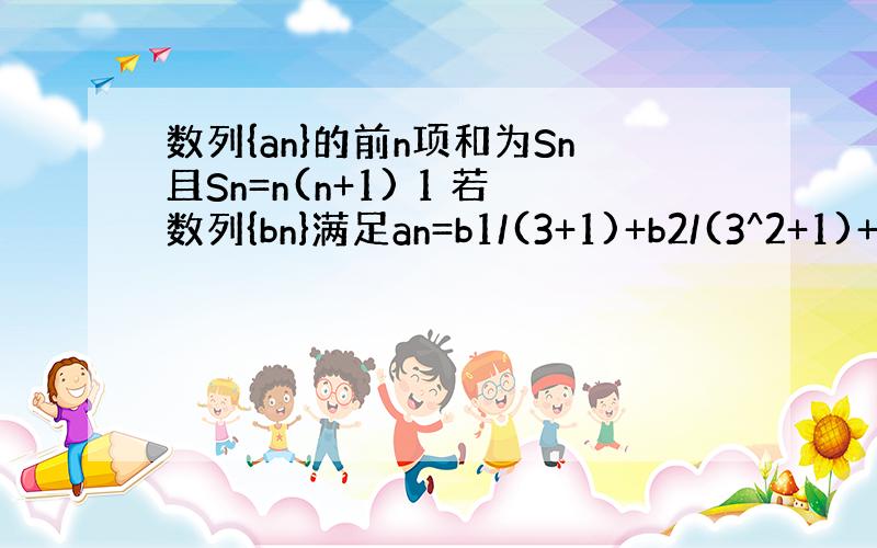 数列{an}的前n项和为Sn且Sn=n(n+1) 1 若数列{bn}满足an=b1/(3+1)+b2/(3^2+1)+b