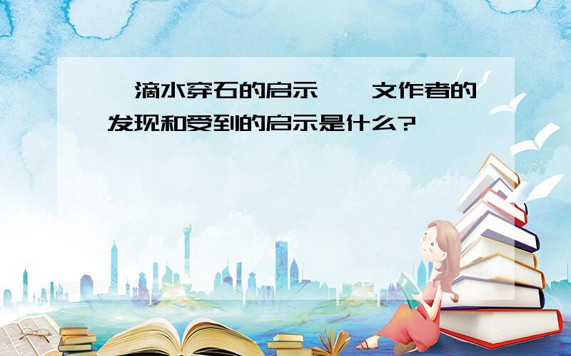 《滴水穿石的启示》一文作者的发现和受到的启示是什么?