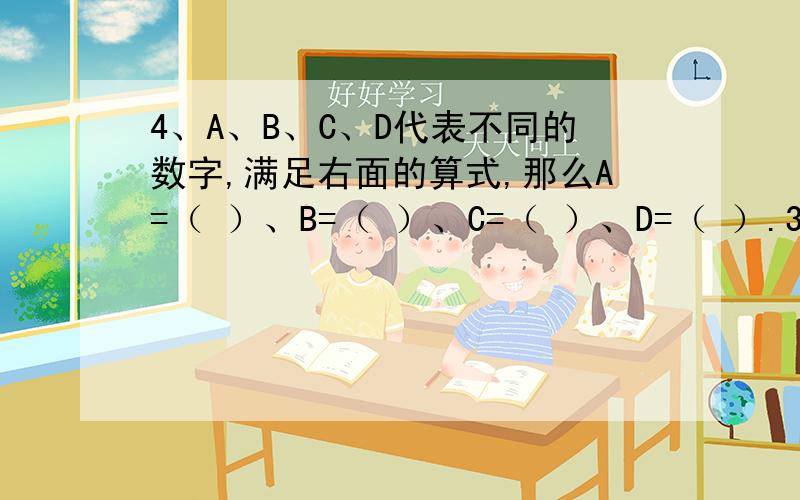 4、A、B、C、D代表不同的数字,满足右面的算式,那么A=（ ）、B=（ ）、C=（ ）、D=（ ）.3BA ×C7 B