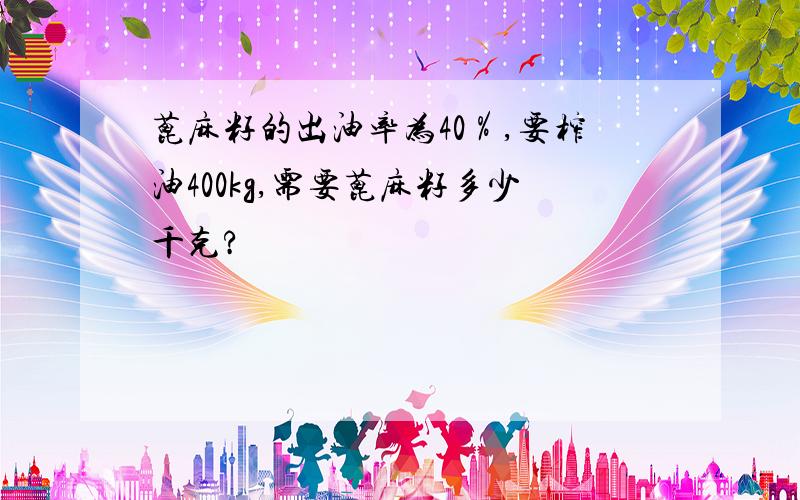 蓖麻籽的出油率为40％,要榨油400kg,需要蓖麻籽多少千克?