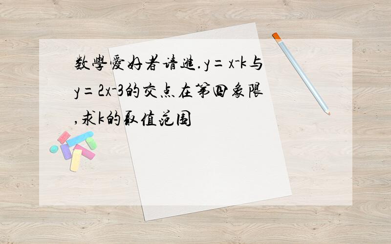 数学爱好者请进.y=x-k与y=2x-3的交点在第四象限,求k的取值范围