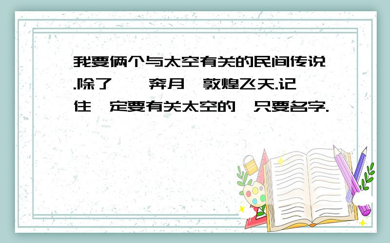 我要俩个与太空有关的民间传说.除了嫦娥奔月,敦煌飞天.记住一定要有关太空的,只要名字.