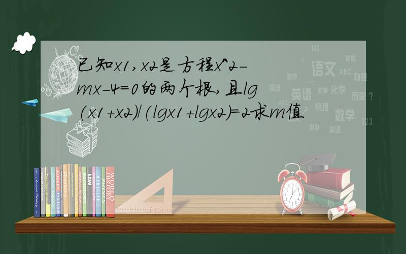 已知x1,x2是方程x^2-mx-4=0的两个根,且lg(x1+x2)/(lgx1+lgx2)=2求m值