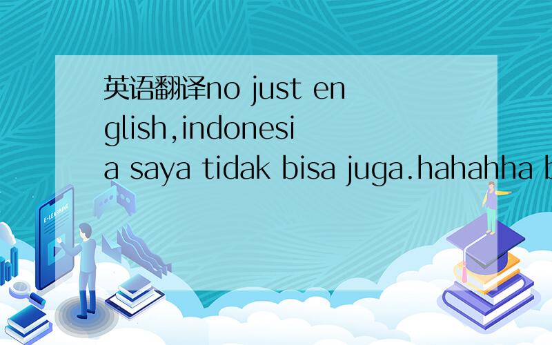 英语翻译no just english,indonesia saya tidak bisa juga.hahahha b