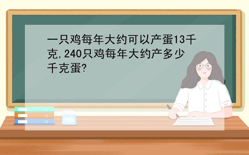 一只鸡每年大约可以产蛋13千克,240只鸡每年大约产多少千克蛋?