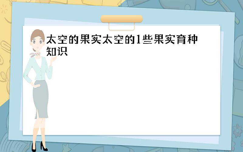 太空的果实太空的1些果实育种知识