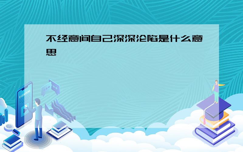 不经意间自己深深沦陷是什么意思