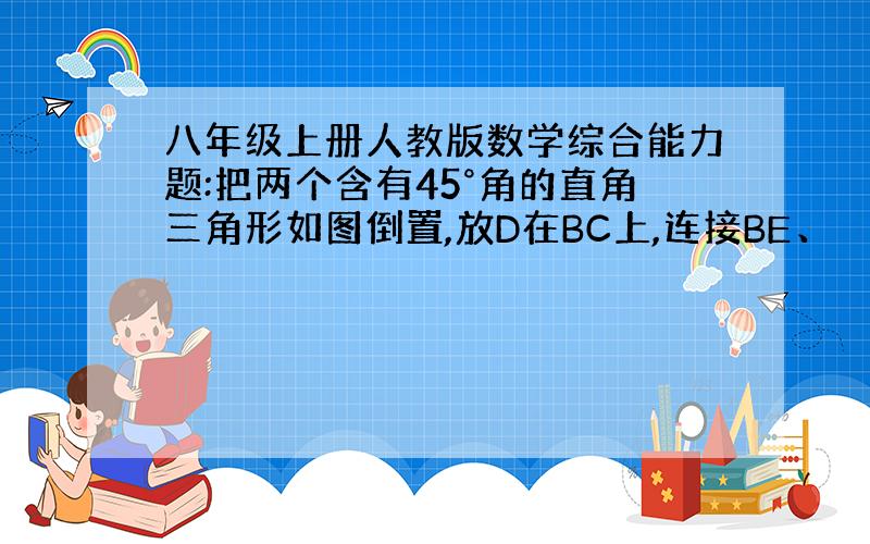 八年级上册人教版数学综合能力题:把两个含有45°角的直角三角形如图倒置,放D在BC上,连接BE、