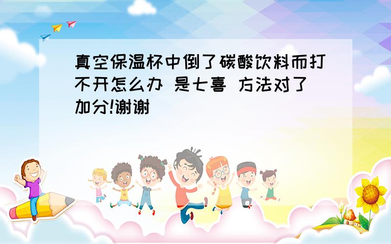 真空保温杯中倒了碳酸饮料而打不开怎么办 是七喜 方法对了加分!谢谢