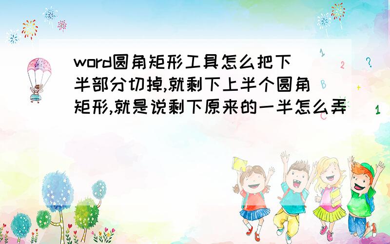 word圆角矩形工具怎么把下半部分切掉,就剩下上半个圆角矩形,就是说剩下原来的一半怎么弄