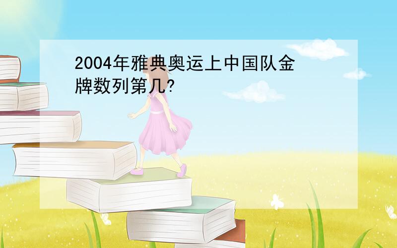 2004年雅典奥运上中国队金牌数列第几?