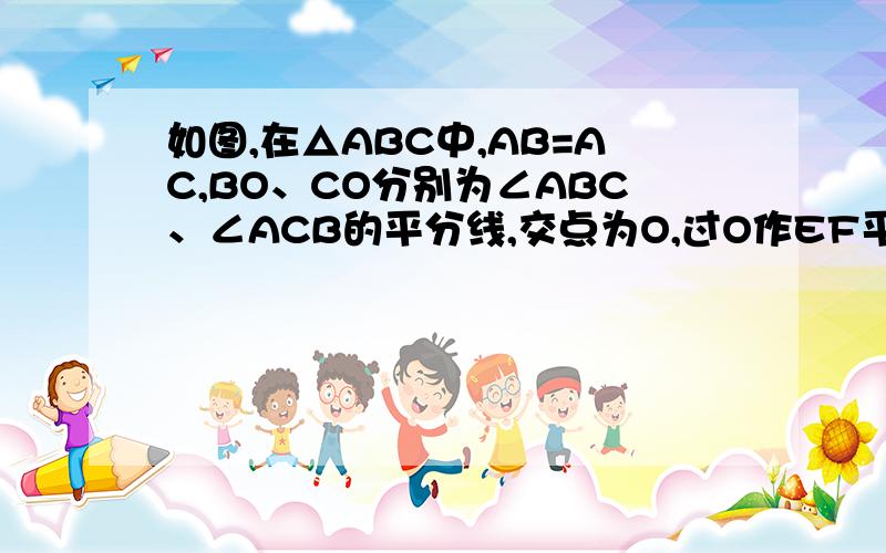 如图,在△ABC中,AB=AC,BO、CO分别为∠ABC、∠ACB的平分线,交点为O,过O作EF平行于BC交AB、AC于