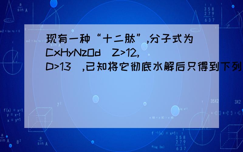 现有一种“十二肽”,分子式为CxHyNzOd(Z>12,D>13),已知将它彻底水解后只得到下列氨基酸：丙氨酸C3H7N