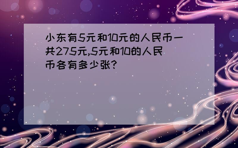 小东有5元和10元的人民币一共275元,5元和10的人民币各有多少张?