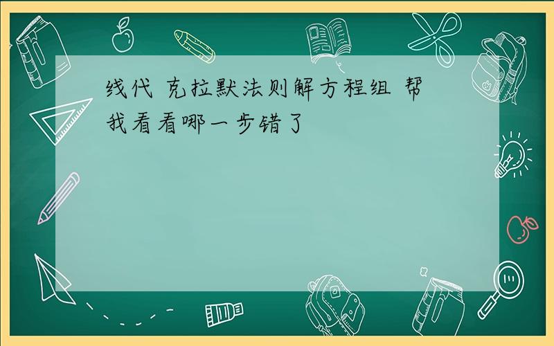 线代 克拉默法则解方程组 帮我看看哪一步错了