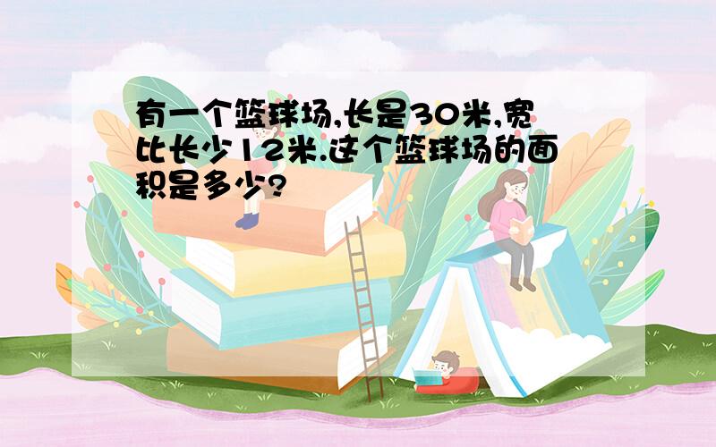 有一个篮球场,长是30米,宽比长少12米.这个篮球场的面积是多少?