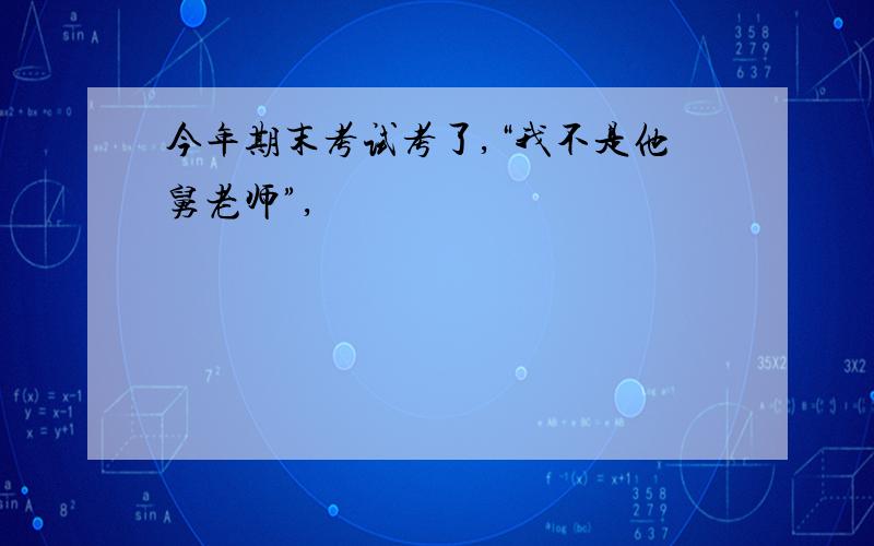 今年期末考试考了,“我不是他舅老师”,