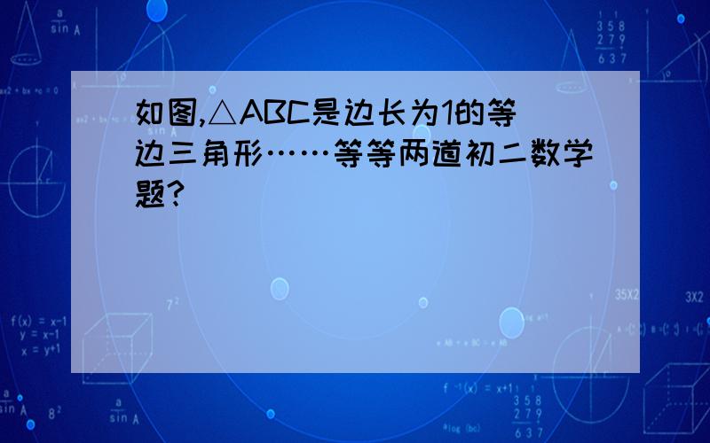 如图,△ABC是边长为1的等边三角形……等等两道初二数学题?