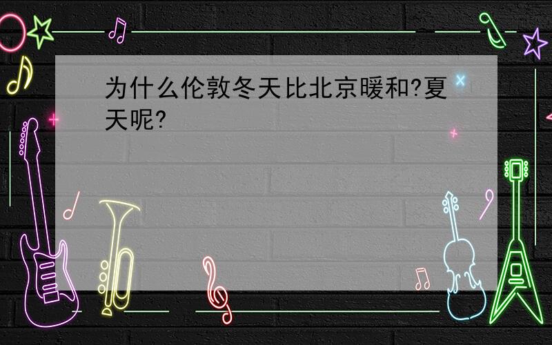 为什么伦敦冬天比北京暖和?夏天呢?