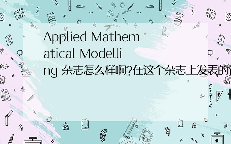 Applied Mathematical Modelling 杂志怎么样啊?在这个杂志上发表的论文是什么档次的论文,是核