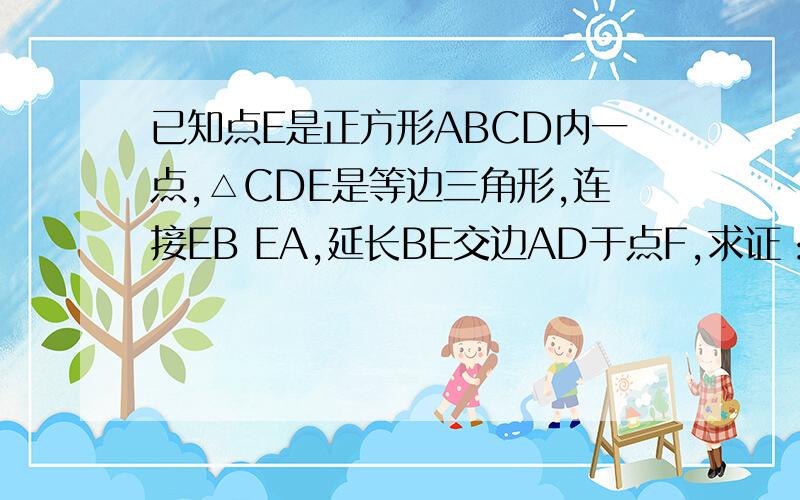 已知点E是正方形ABCD内一点,△CDE是等边三角形,连接EB EA,延长BE交边AD于点F,求证：△ADE全等△BCE